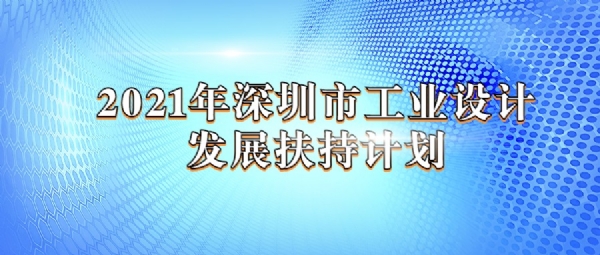 2021年深圳市工業設計發展扶持計劃工業設計引領創新與轉化應用扶持項目申請指南